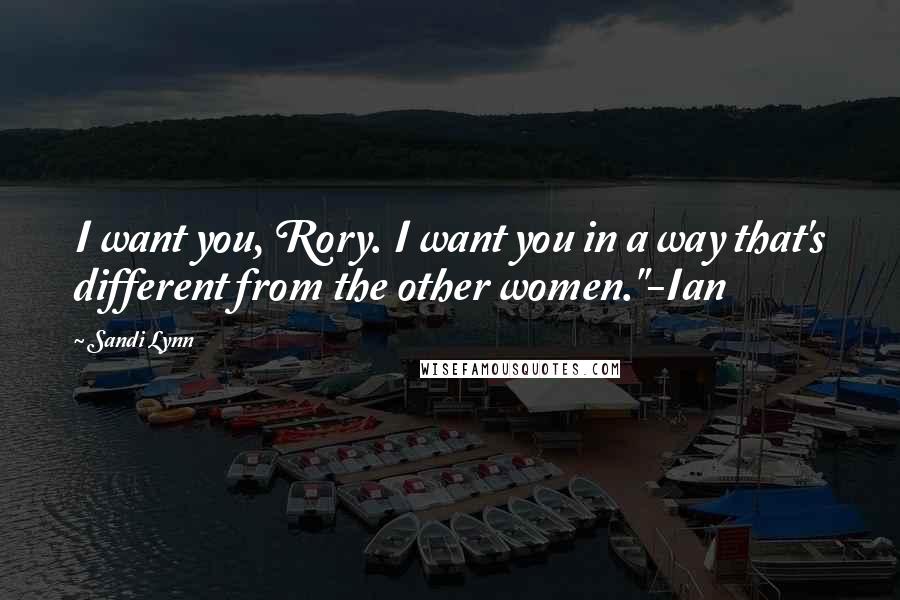 Sandi Lynn Quotes: I want you, Rory. I want you in a way that's different from the other women."-Ian