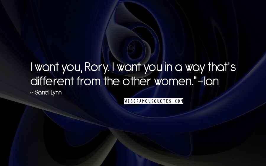 Sandi Lynn Quotes: I want you, Rory. I want you in a way that's different from the other women."-Ian