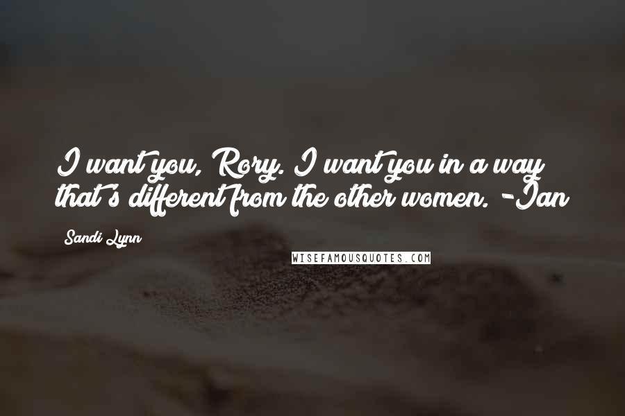 Sandi Lynn Quotes: I want you, Rory. I want you in a way that's different from the other women."-Ian