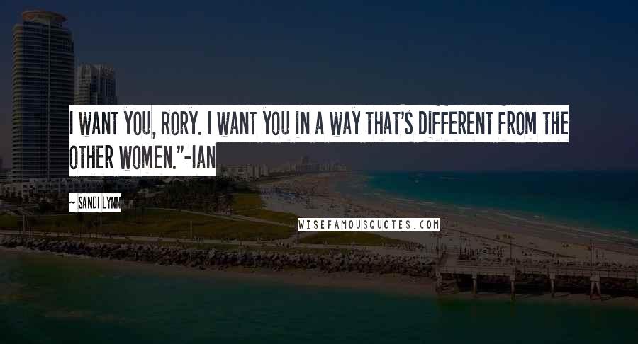 Sandi Lynn Quotes: I want you, Rory. I want you in a way that's different from the other women."-Ian