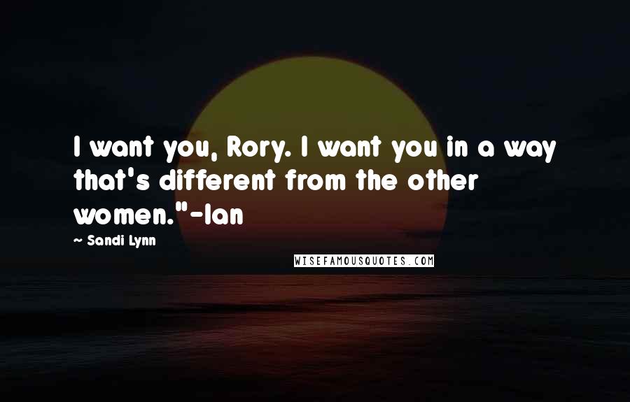 Sandi Lynn Quotes: I want you, Rory. I want you in a way that's different from the other women."-Ian