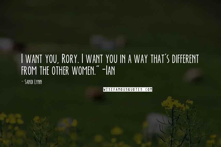 Sandi Lynn Quotes: I want you, Rory. I want you in a way that's different from the other women."-Ian