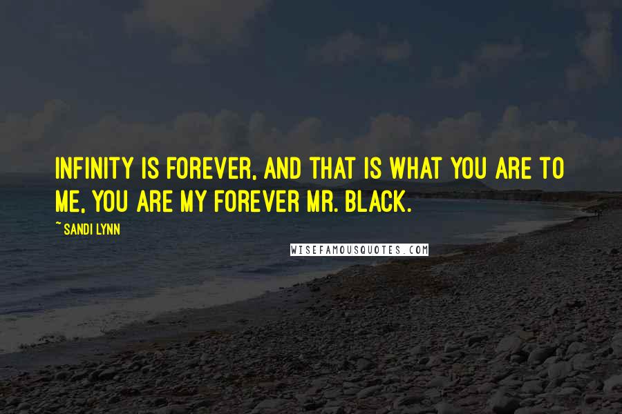 Sandi Lynn Quotes: Infinity is forever, and that is what you are to me, you are my forever Mr. Black.