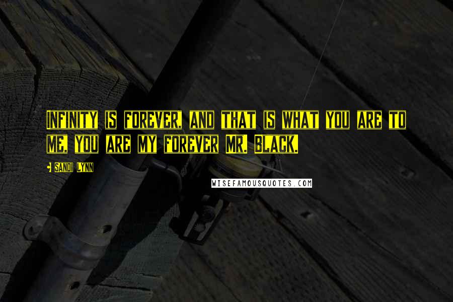 Sandi Lynn Quotes: Infinity is forever, and that is what you are to me, you are my forever Mr. Black.