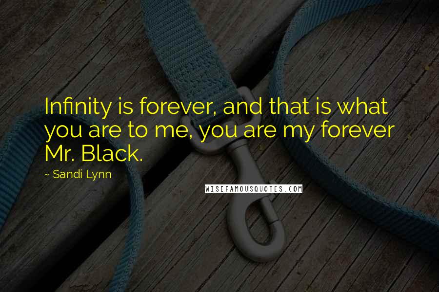 Sandi Lynn Quotes: Infinity is forever, and that is what you are to me, you are my forever Mr. Black.