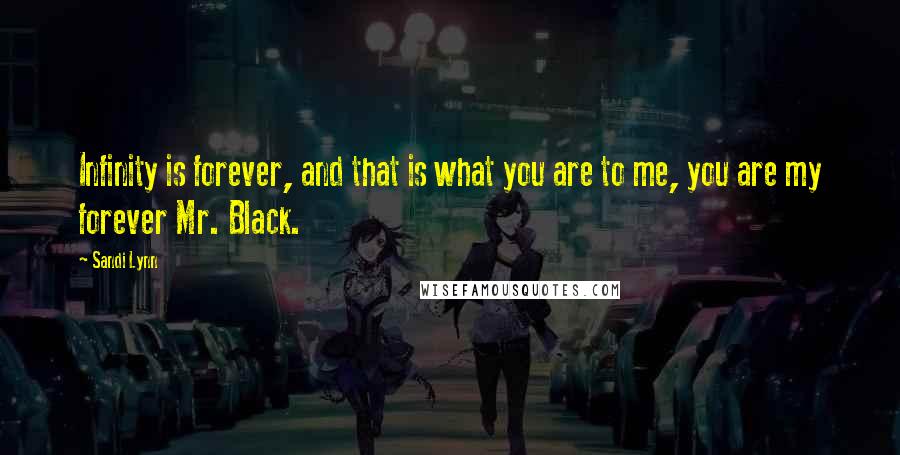 Sandi Lynn Quotes: Infinity is forever, and that is what you are to me, you are my forever Mr. Black.