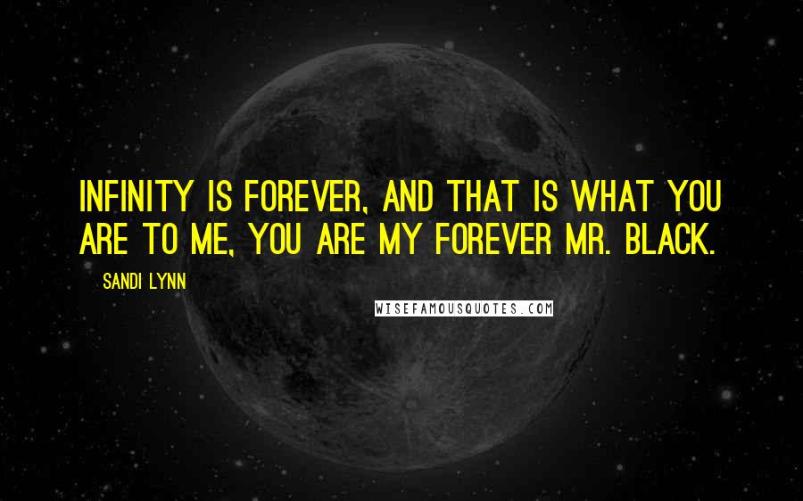 Sandi Lynn Quotes: Infinity is forever, and that is what you are to me, you are my forever Mr. Black.