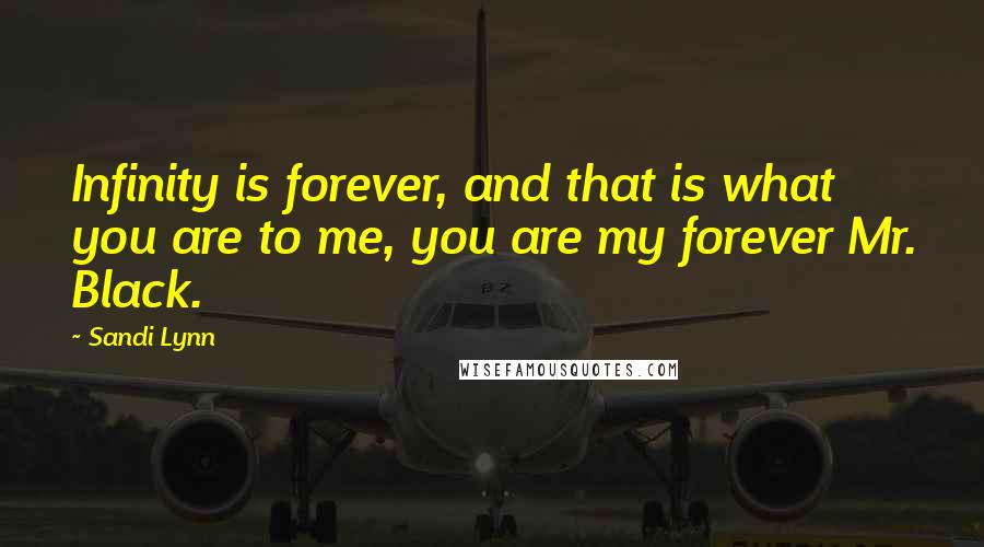 Sandi Lynn Quotes: Infinity is forever, and that is what you are to me, you are my forever Mr. Black.