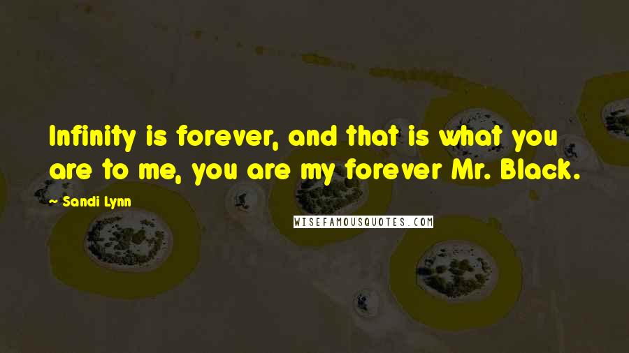 Sandi Lynn Quotes: Infinity is forever, and that is what you are to me, you are my forever Mr. Black.