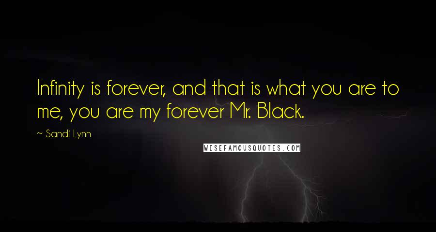 Sandi Lynn Quotes: Infinity is forever, and that is what you are to me, you are my forever Mr. Black.