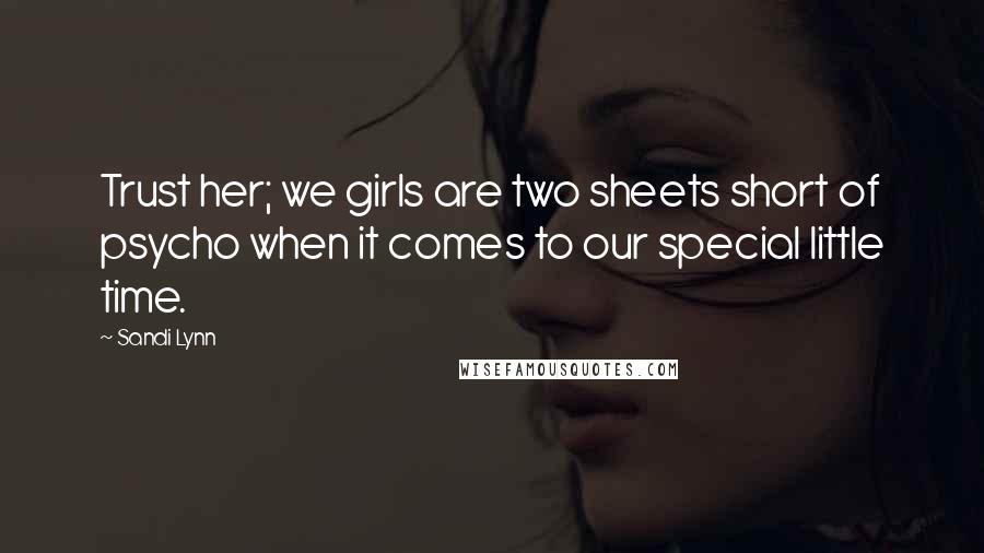 Sandi Lynn Quotes: Trust her; we girls are two sheets short of psycho when it comes to our special little time.