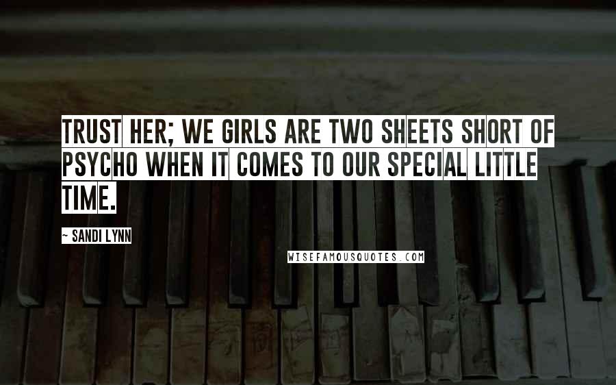 Sandi Lynn Quotes: Trust her; we girls are two sheets short of psycho when it comes to our special little time.