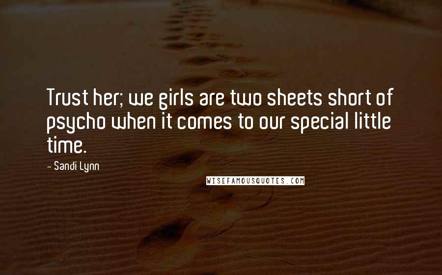 Sandi Lynn Quotes: Trust her; we girls are two sheets short of psycho when it comes to our special little time.