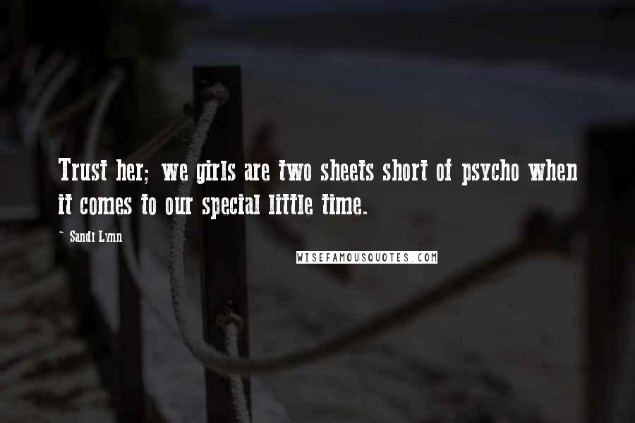 Sandi Lynn Quotes: Trust her; we girls are two sheets short of psycho when it comes to our special little time.