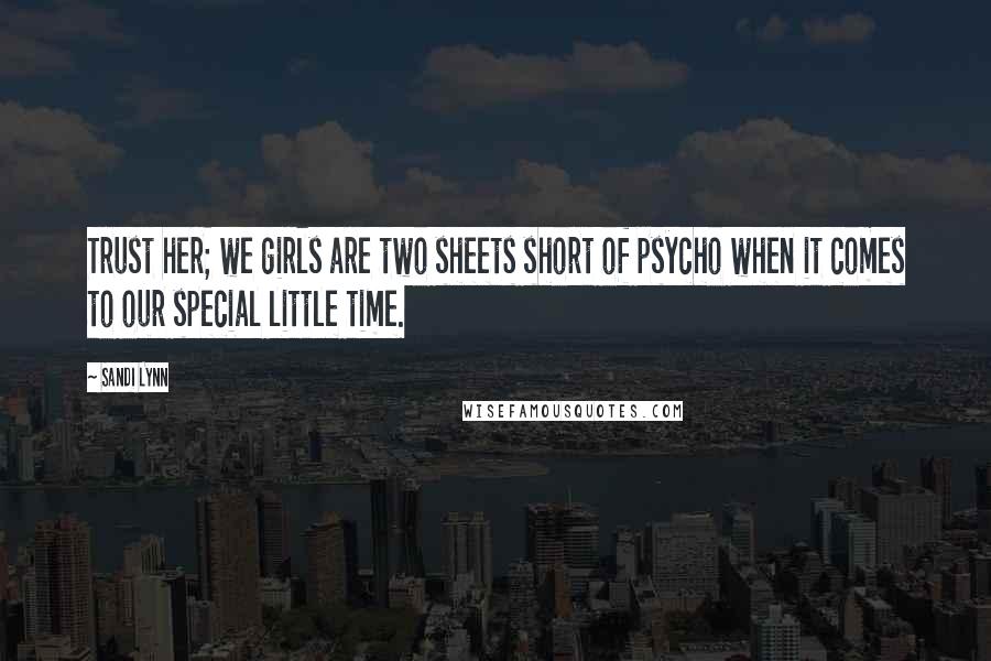 Sandi Lynn Quotes: Trust her; we girls are two sheets short of psycho when it comes to our special little time.