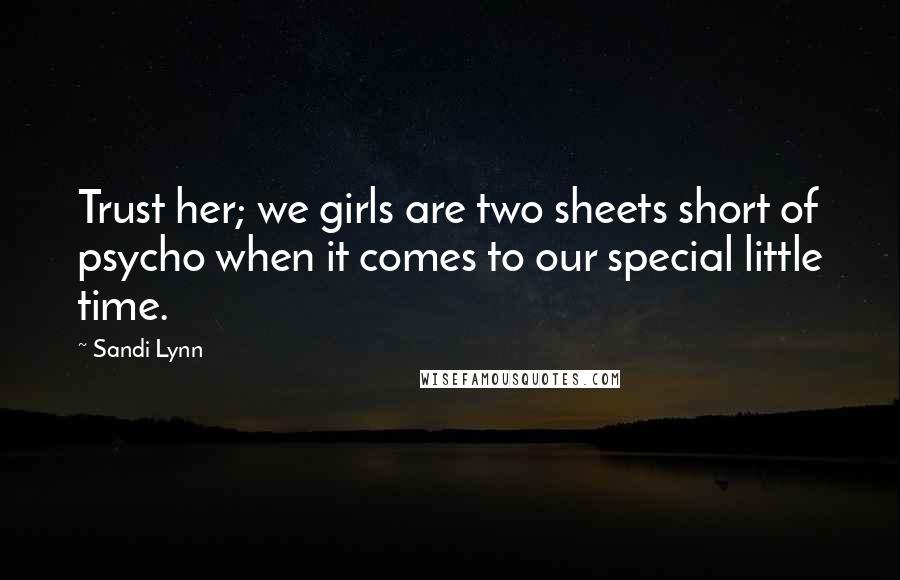 Sandi Lynn Quotes: Trust her; we girls are two sheets short of psycho when it comes to our special little time.