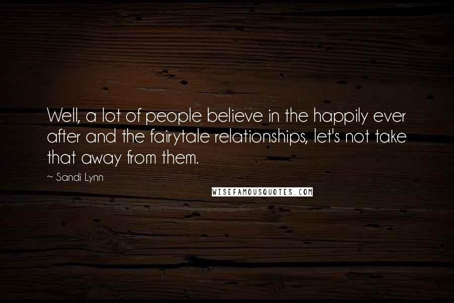 Sandi Lynn Quotes: Well, a lot of people believe in the happily ever after and the fairytale relationships, let's not take that away from them.