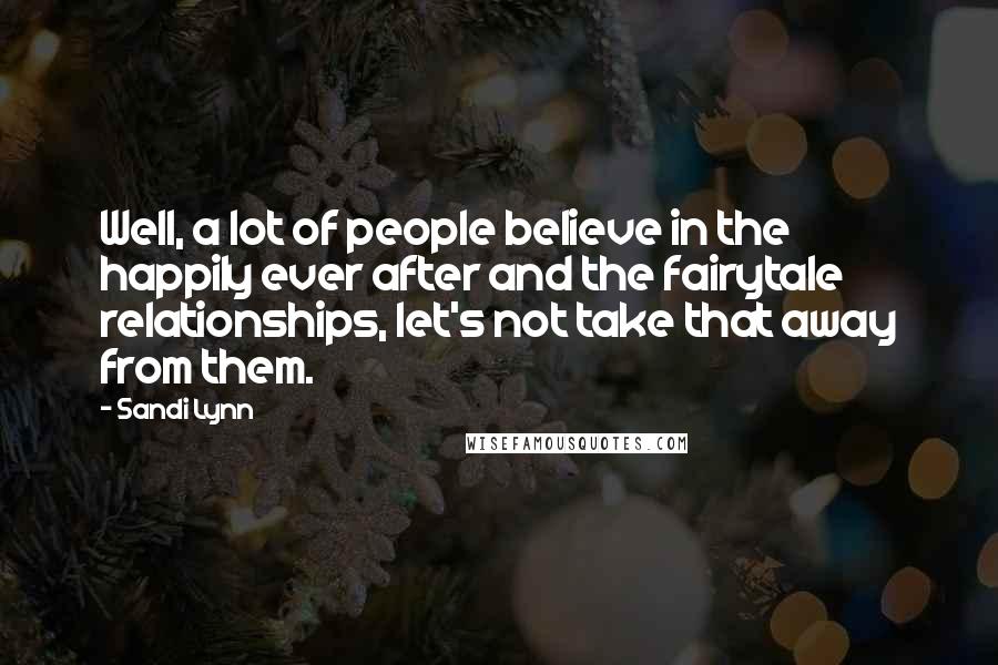 Sandi Lynn Quotes: Well, a lot of people believe in the happily ever after and the fairytale relationships, let's not take that away from them.