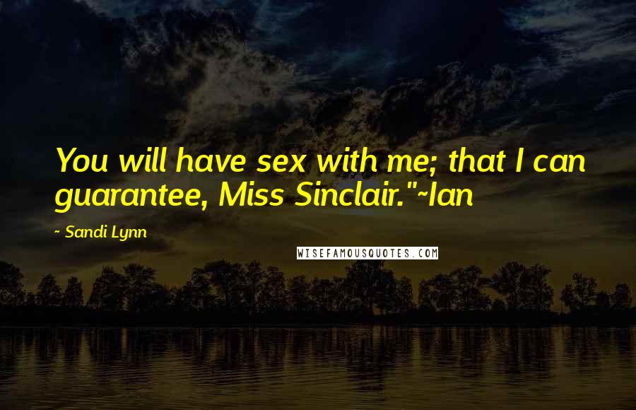 Sandi Lynn Quotes: You will have sex with me; that I can guarantee, Miss Sinclair."~Ian