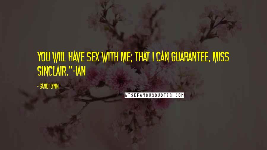 Sandi Lynn Quotes: You will have sex with me; that I can guarantee, Miss Sinclair."~Ian