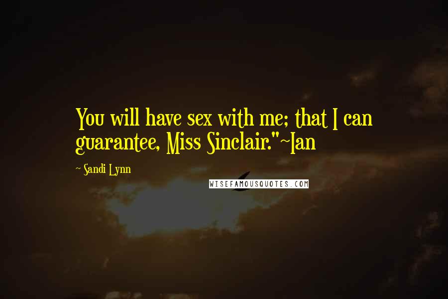 Sandi Lynn Quotes: You will have sex with me; that I can guarantee, Miss Sinclair."~Ian