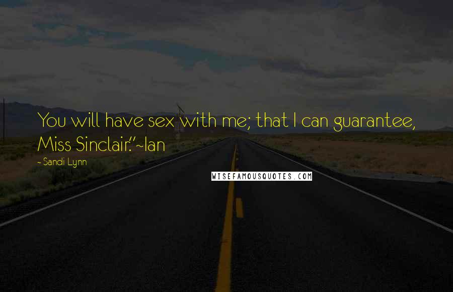 Sandi Lynn Quotes: You will have sex with me; that I can guarantee, Miss Sinclair."~Ian