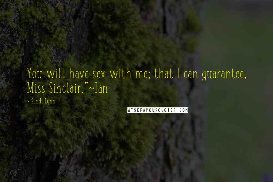 Sandi Lynn Quotes: You will have sex with me; that I can guarantee, Miss Sinclair."~Ian