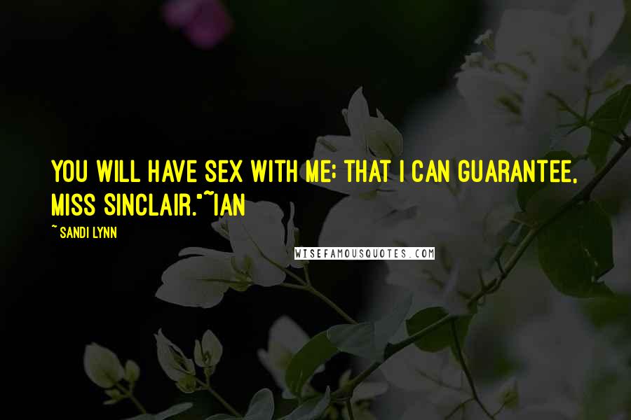 Sandi Lynn Quotes: You will have sex with me; that I can guarantee, Miss Sinclair."~Ian