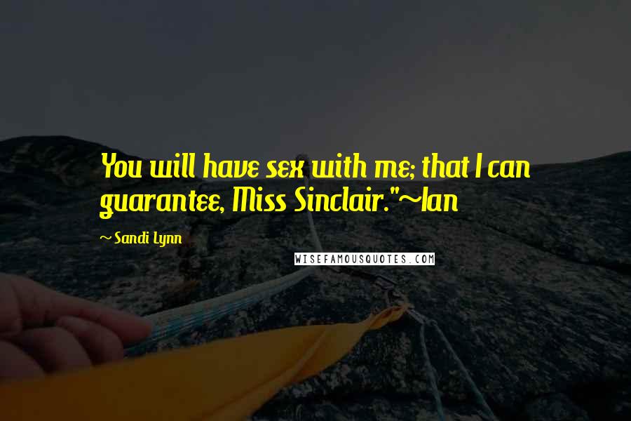 Sandi Lynn Quotes: You will have sex with me; that I can guarantee, Miss Sinclair."~Ian