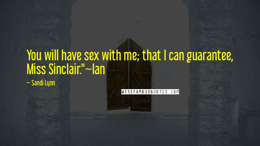 Sandi Lynn Quotes: You will have sex with me; that I can guarantee, Miss Sinclair."~Ian