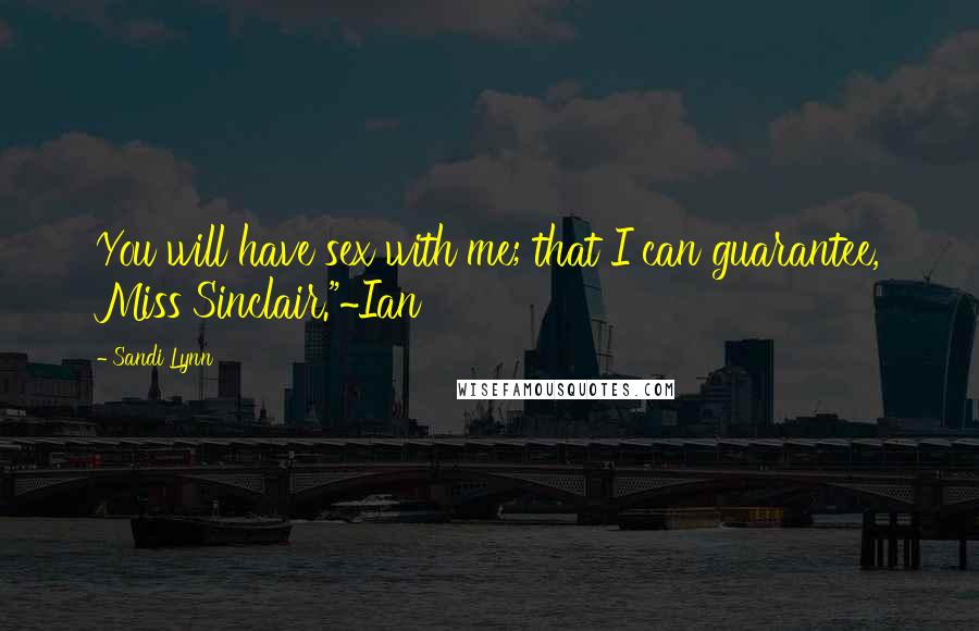 Sandi Lynn Quotes: You will have sex with me; that I can guarantee, Miss Sinclair."~Ian