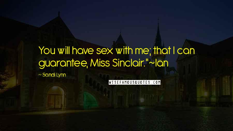 Sandi Lynn Quotes: You will have sex with me; that I can guarantee, Miss Sinclair."~Ian