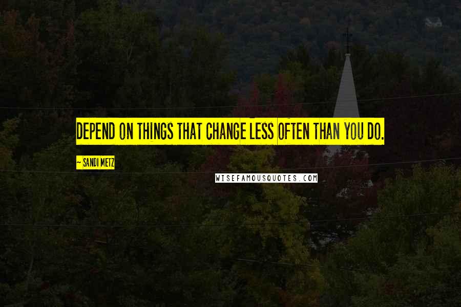 Sandi Metz Quotes: depend on things that change less often than you do.