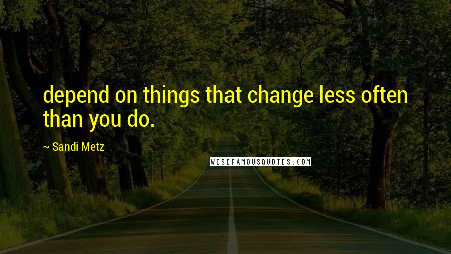 Sandi Metz Quotes: depend on things that change less often than you do.