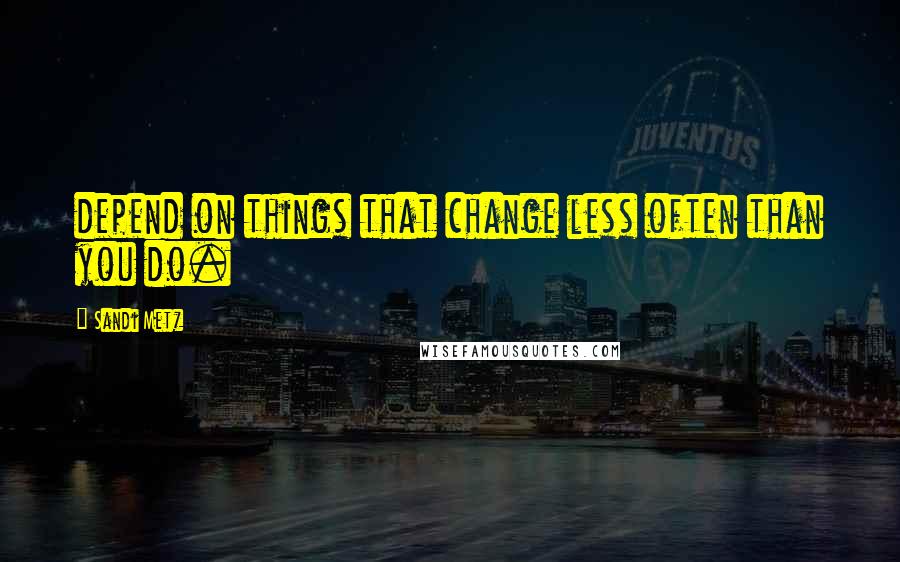 Sandi Metz Quotes: depend on things that change less often than you do.