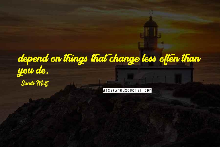 Sandi Metz Quotes: depend on things that change less often than you do.