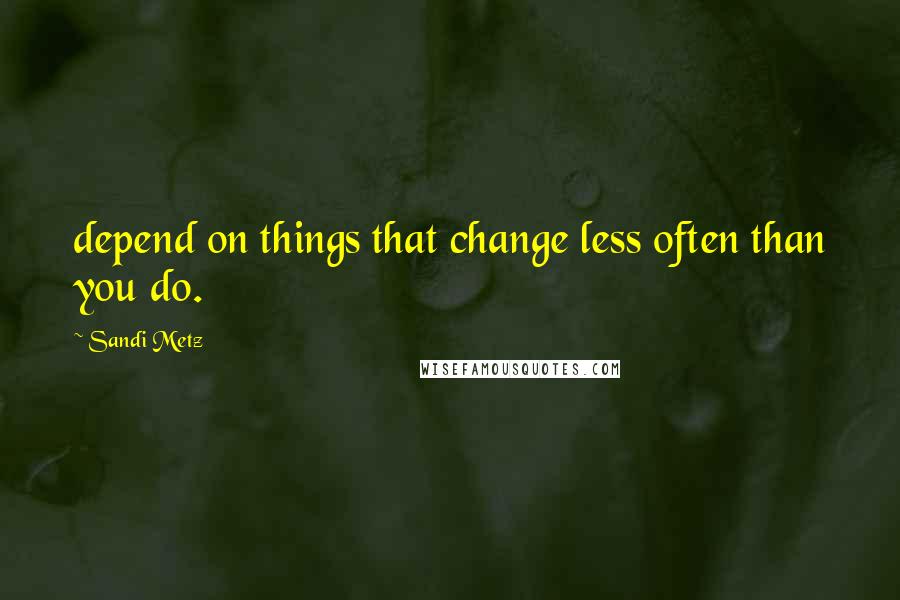 Sandi Metz Quotes: depend on things that change less often than you do.