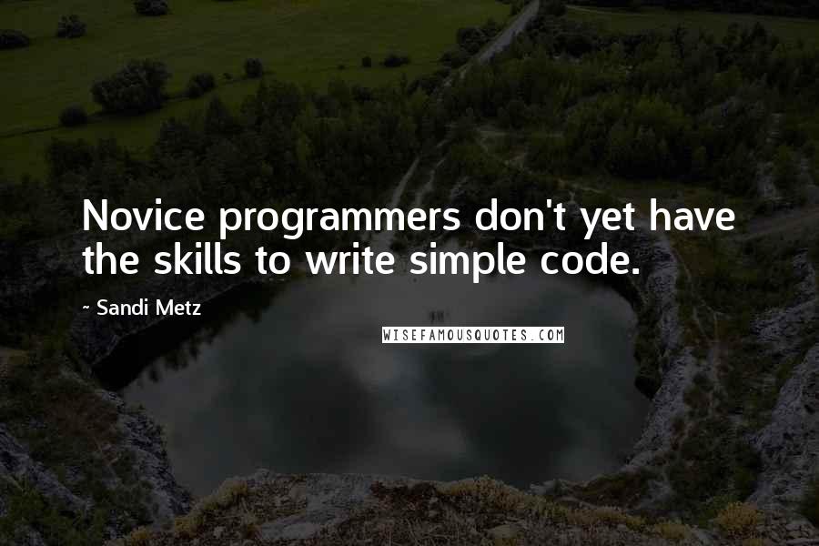 Sandi Metz Quotes: Novice programmers don't yet have the skills to write simple code.