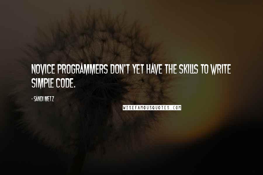 Sandi Metz Quotes: Novice programmers don't yet have the skills to write simple code.