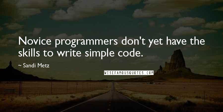 Sandi Metz Quotes: Novice programmers don't yet have the skills to write simple code.