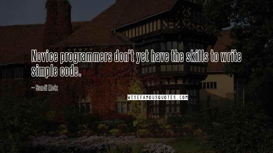 Sandi Metz Quotes: Novice programmers don't yet have the skills to write simple code.