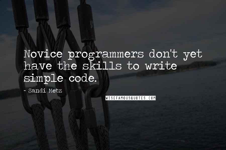 Sandi Metz Quotes: Novice programmers don't yet have the skills to write simple code.