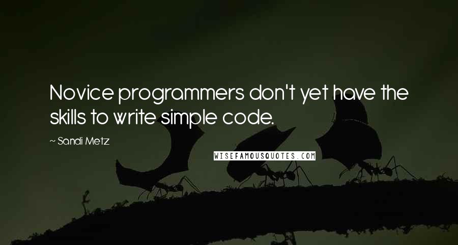 Sandi Metz Quotes: Novice programmers don't yet have the skills to write simple code.