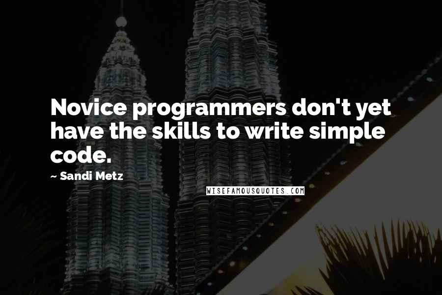 Sandi Metz Quotes: Novice programmers don't yet have the skills to write simple code.