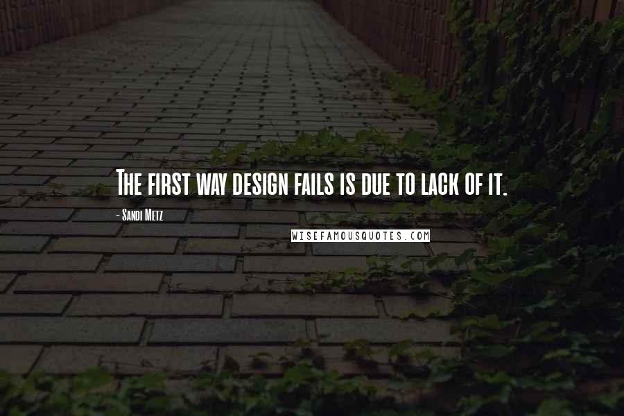 Sandi Metz Quotes: The first way design fails is due to lack of it.