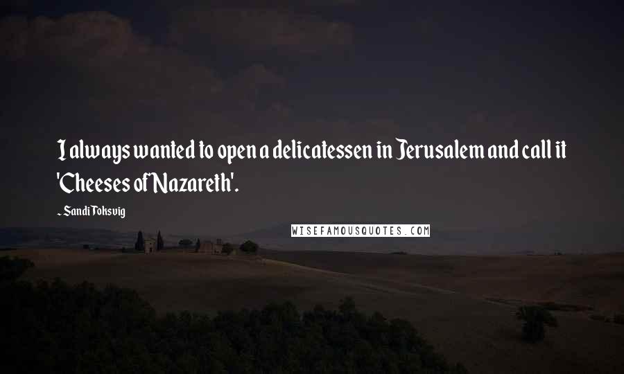 Sandi Toksvig Quotes: I always wanted to open a delicatessen in Jerusalem and call it 'Cheeses of Nazareth'.