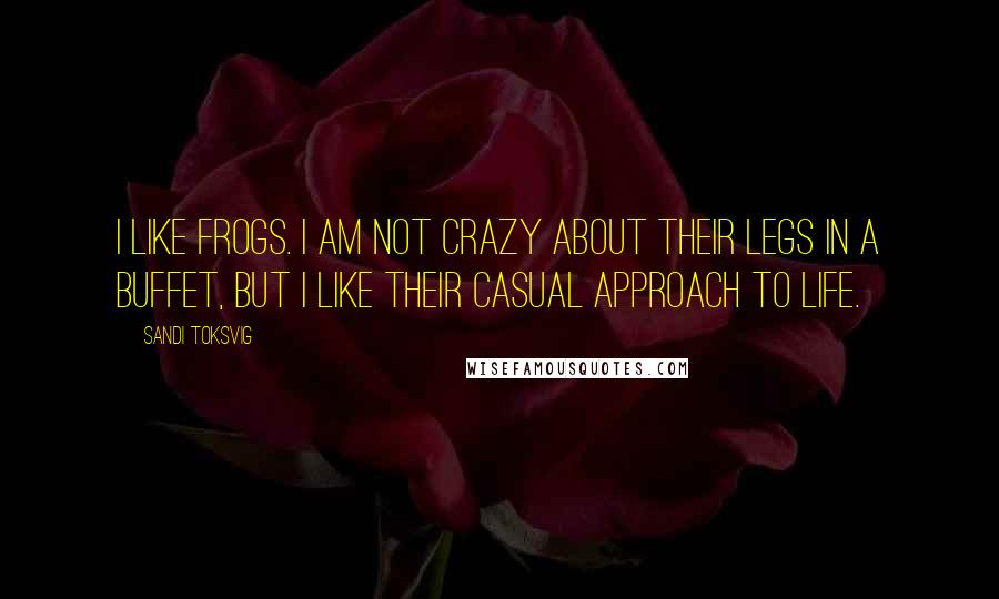 Sandi Toksvig Quotes: I like frogs. I am not crazy about their legs in a buffet, but I like their casual approach to life.