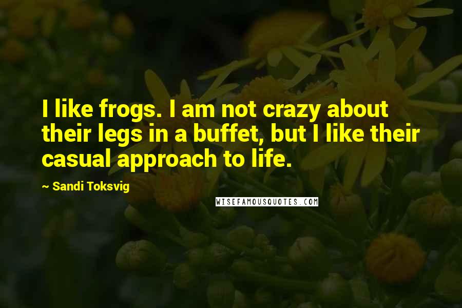 Sandi Toksvig Quotes: I like frogs. I am not crazy about their legs in a buffet, but I like their casual approach to life.