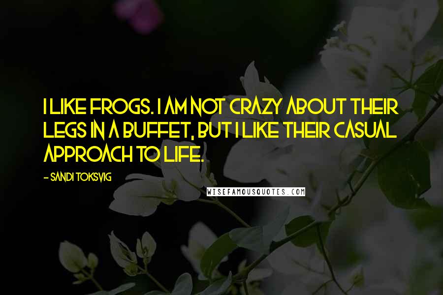 Sandi Toksvig Quotes: I like frogs. I am not crazy about their legs in a buffet, but I like their casual approach to life.