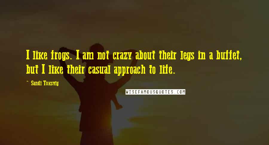 Sandi Toksvig Quotes: I like frogs. I am not crazy about their legs in a buffet, but I like their casual approach to life.